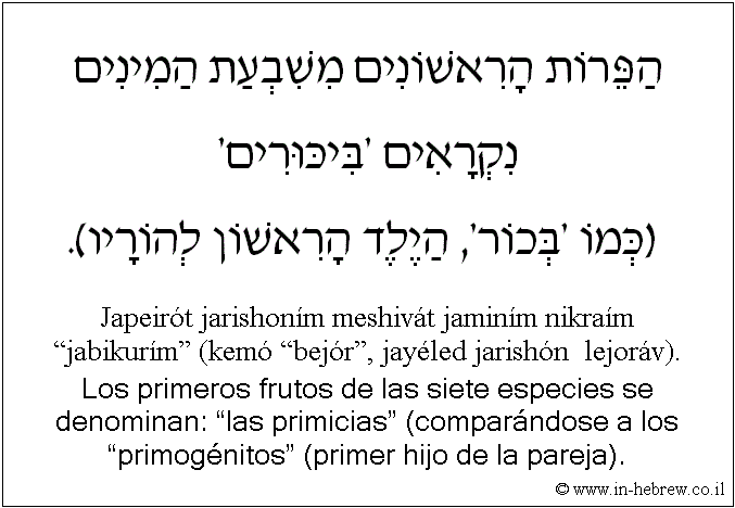 Español y hebreo: Los primeros frutos de las siete especies se denominan: “las primicias” (comparándose a los “primogénitos” (primer hijo de la pareja).
