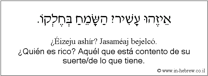 Español y hebreo: ¿Quién es rico? Aquél que está contento de su suerte/de lo que tiene.