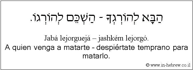 Español y hebreo: A quien venga a matarte – despiértate temprano para matarlo.